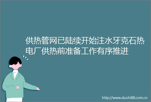 供热管网已陆续开始注水牙克石热电厂供热前准备工作有序推进