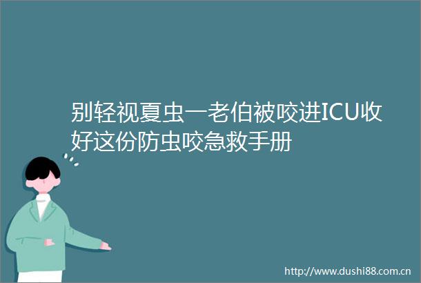 别轻视夏虫一老伯被咬进ICU收好这份防虫咬急救手册
