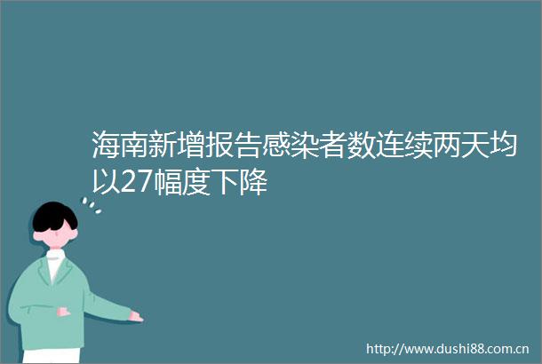海南新增报告感染者数连续两天均以27幅度下降