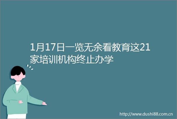 1月17日一览无余看教育这21家培训机构终止办学