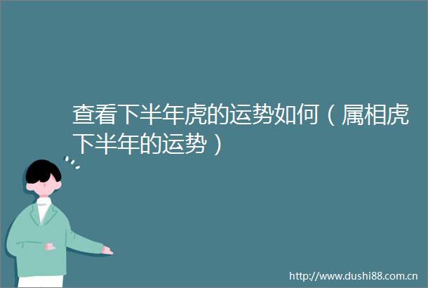 查看下半年虎的运势如何（属相虎下半年的运势）