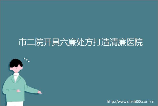 市二院开具六廉处方打造清廉医院