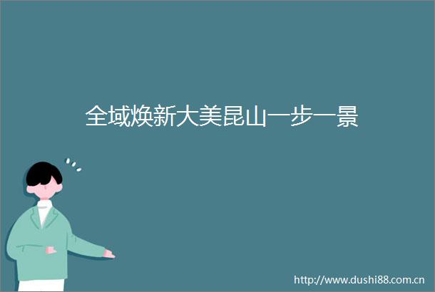 全域焕新大美昆山一步一景