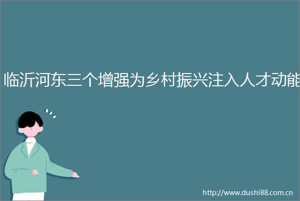 临沂河东三个增强为乡村振兴注入人才动能
