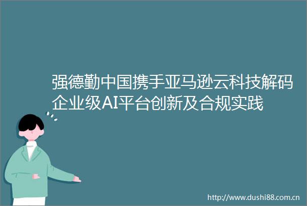 强德勤携手亚马逊云科技解码企业级AI平台创新及合规实践