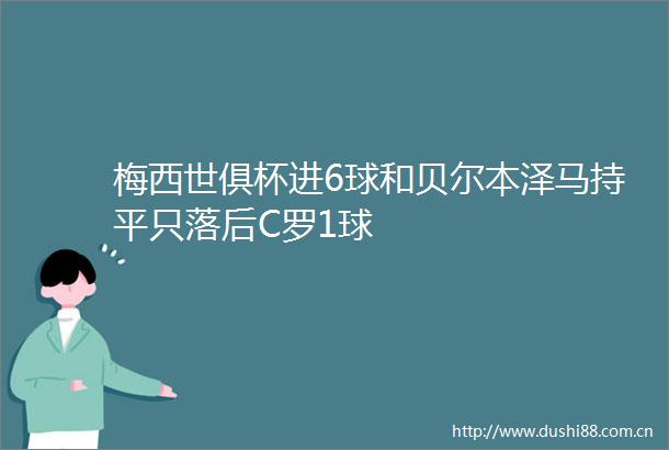 梅西世俱杯进6球和贝尔本泽马持平只落后C罗1球