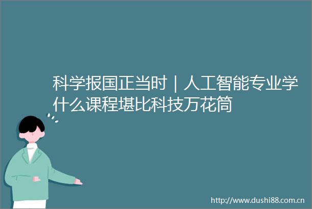 科学报国正当时｜人工智能专业学什么课程堪比科技万花筒