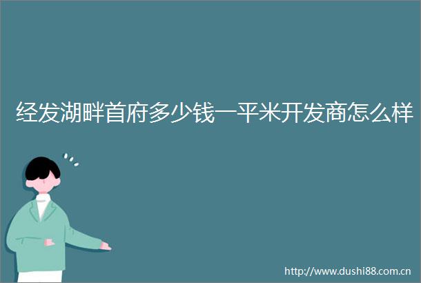 经发湖畔首府多少钱一平米开发商怎么样