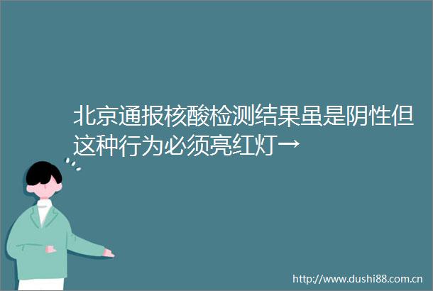 北京通报核酸检测结果虽是阴性但这种行为必须亮红灯→