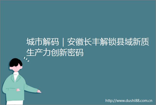 城市解码｜安徽长丰解锁县域新质生产力创新密码