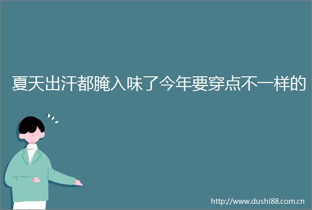 夏天出汗都腌入味了今年要穿点不一样的