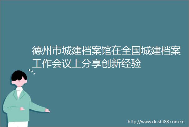 德州市城建档案馆在全国城建档案工作会议上分享创新经验