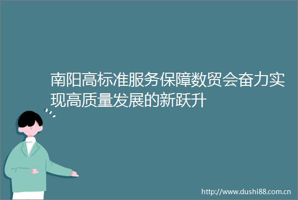 南阳高标准服务保障数贸会奋力实现高质量发展的新跃升