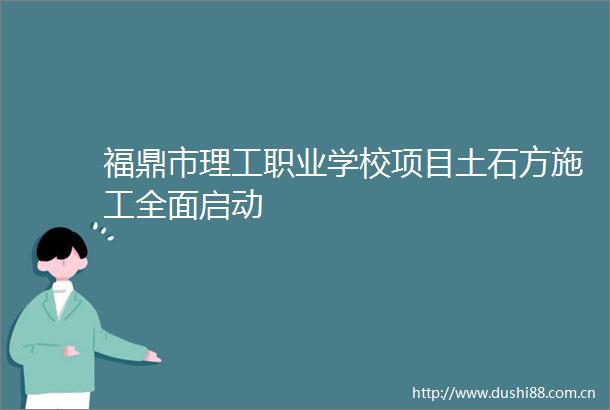 福鼎市理工职业学校项目土石方施工全面启动