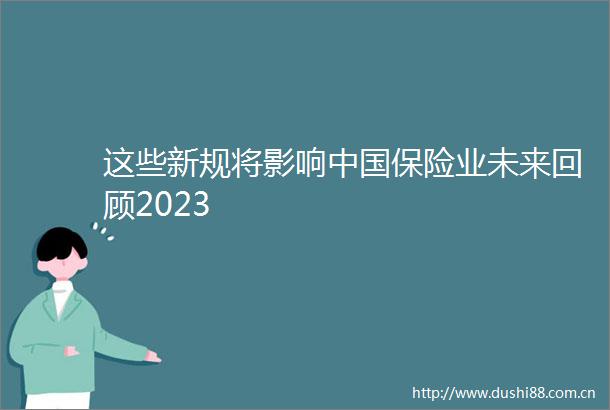 这些新规将影响保险业未来回顾2023