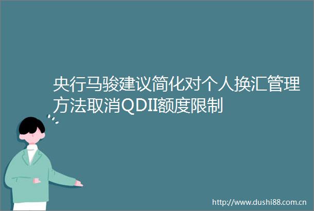 央行马骏建议简化对个人换汇管理方法取消QDII额度限制