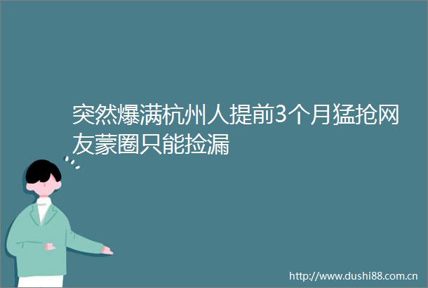 突然爆满杭州人提前3个月猛抢网友蒙圈只能捡漏
