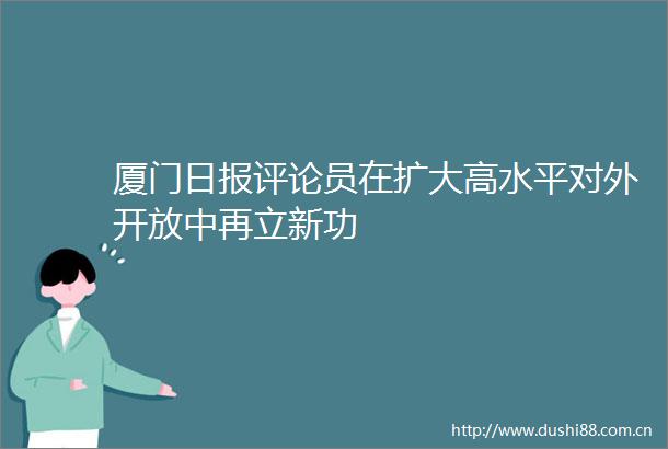 厦门日报评论员在扩大高水平对外开放中再立新功