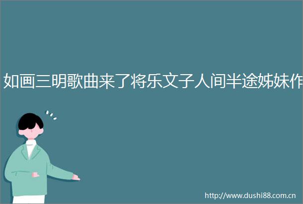 如画三明歌曲来了将乐文子人间半途姊妹作