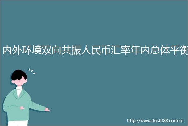 内外环境双向共振币汇率年内总体平衡