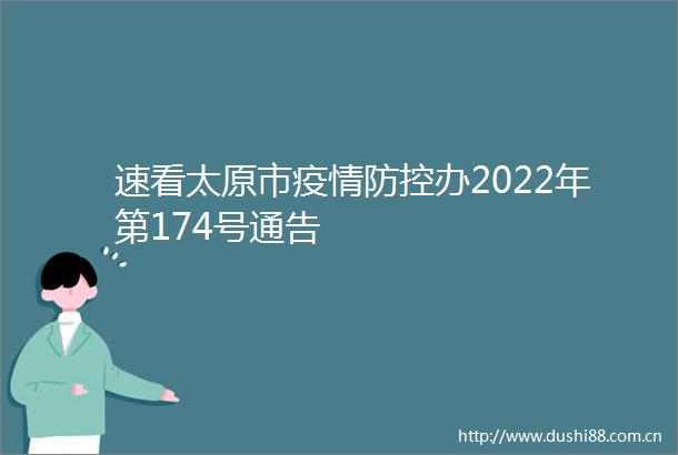 速看太原市疫情防控办2022年第174号通告