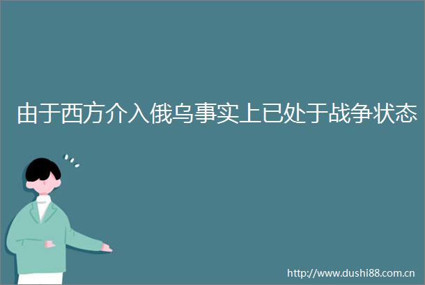 由于西方介入俄乌事实上已处于战争状态