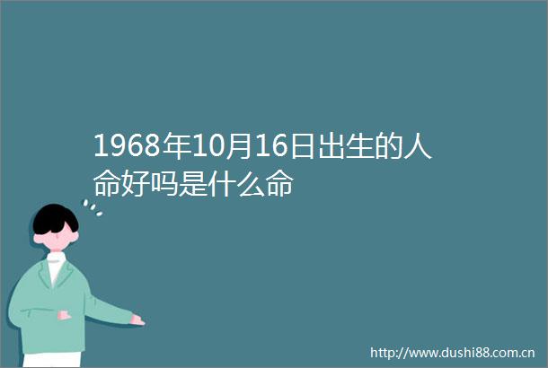 1968年10月16日出生的好吗是什么命