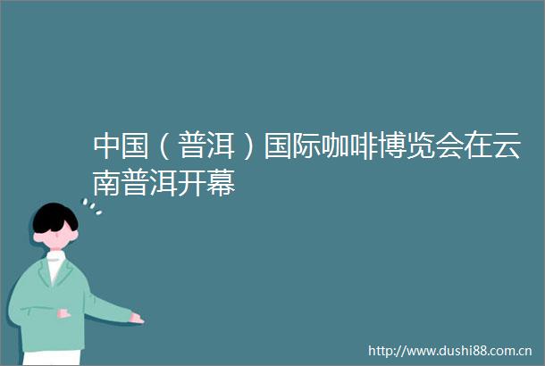 （普洱）国际咖啡博览会在云南普洱开幕