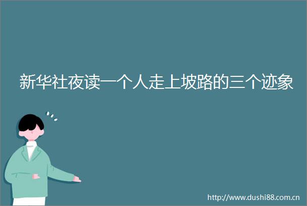 新华社夜读一个人走上坡路的三个迹象