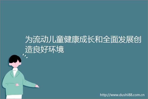 为流动儿童健康成长和全面发展创造良好环境