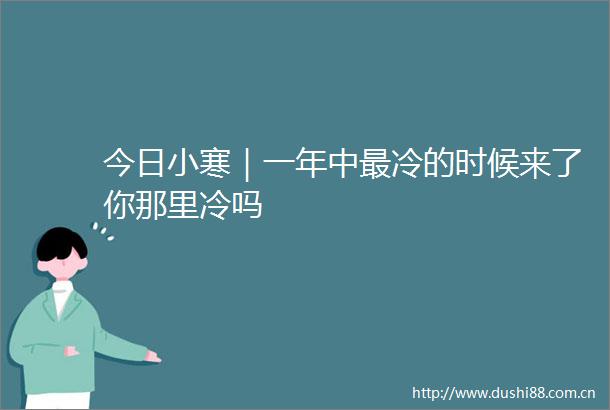 今日小寒｜一年中最冷的时候来了你那里冷吗