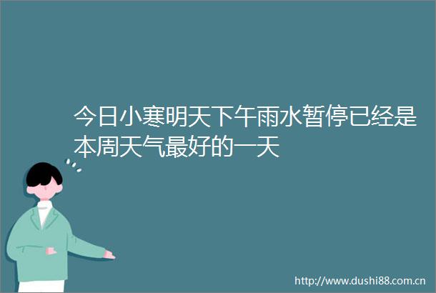 今日小寒明天下午雨水暂停已经是本周天气最好的一天