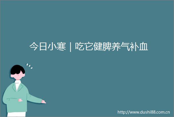 今日小寒｜吃它健脾养气补血
