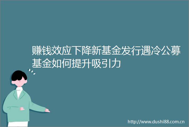 赚钱效应下降新基金发行遇冷公募基金如何提升吸引力