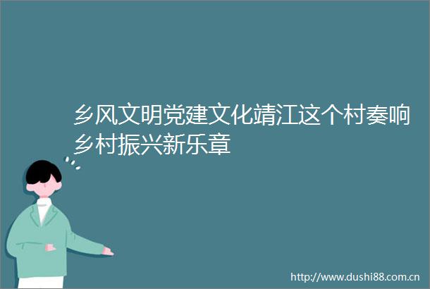 乡风文明党建文化靖江这个村奏响乡村振兴新乐章