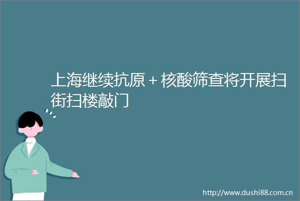 上海继续抗原＋核酸筛查将开展扫街扫楼敲门