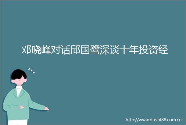 邓晓峰对话邱国鹭深谈十年投资经