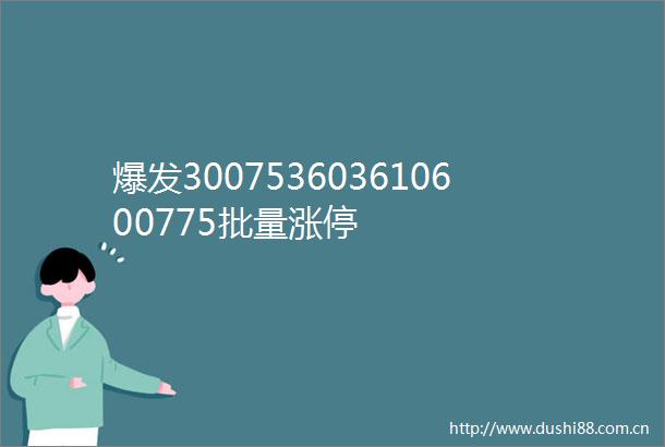 爆发300753603610600775批量涨停