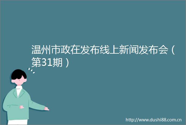 温州市政在发布线上新闻发布会（第31期）