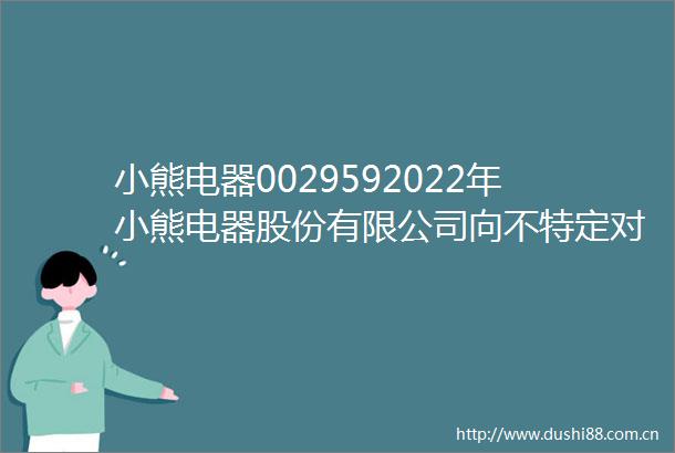 小熊电器0029592022年小熊电器股份有限公司向不特定对象发行可转换公司债券2025年跟踪评级报告