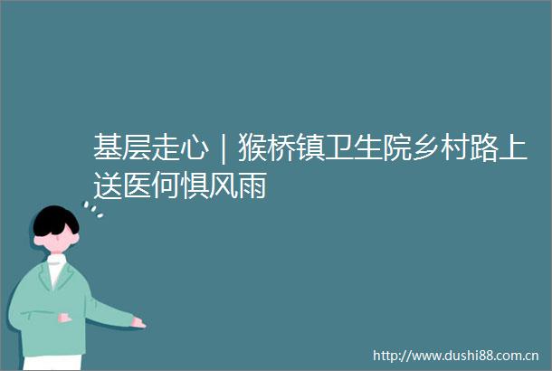 基层走心｜猴桥镇卫生院乡村路上送医何惧风雨