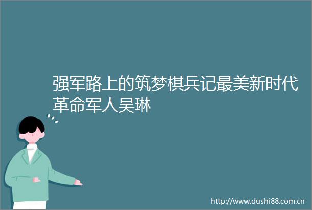 强军路上的筑梦棋兵记最美新时代革命军人吴琳