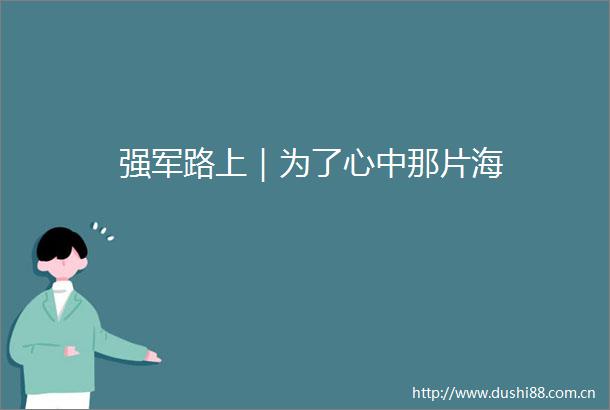 强军路上｜为了心中那片海