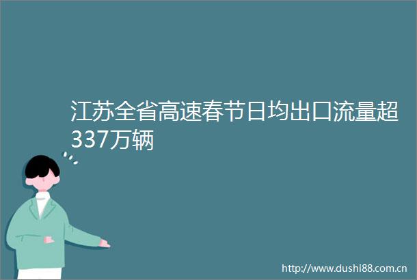 江苏全省高速春节日均出口流量超337万辆