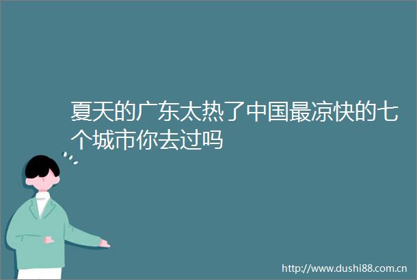夏天的广东太热了最凉快的七个城市你去过吗