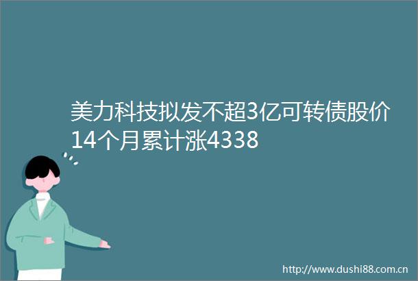 美力科技拟发不超3亿可转债股价14个月累计涨4338