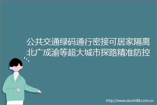 公共交通绿码通行密接可居家隔离北广成渝等超大城市探路精准防控