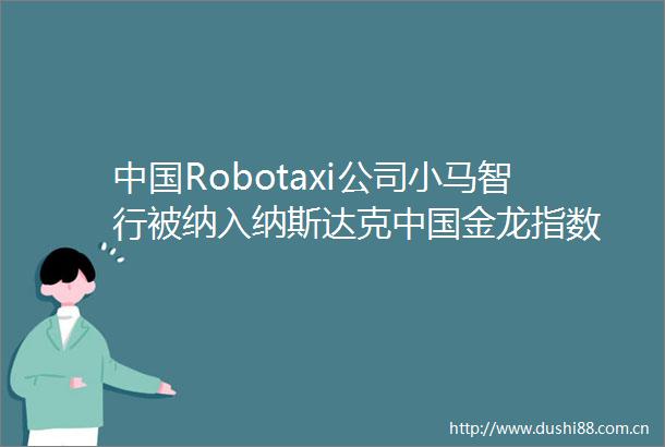 Robotaxi公司小马智行被纳入纳斯达克金龙指数