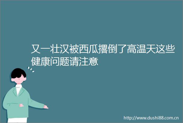 又一壮汉被西瓜撂倒了高温天这些健康问题请注意