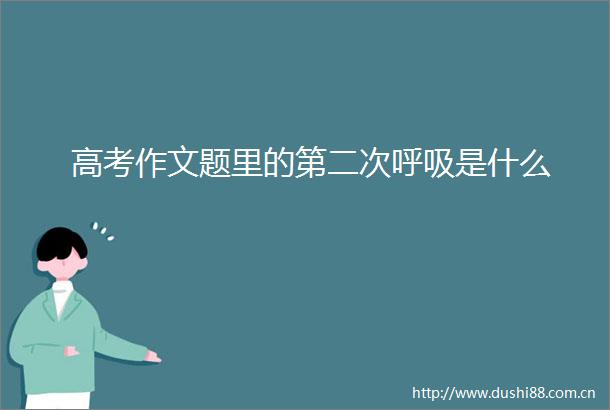 高考作文题里的第二次呼吸是什么